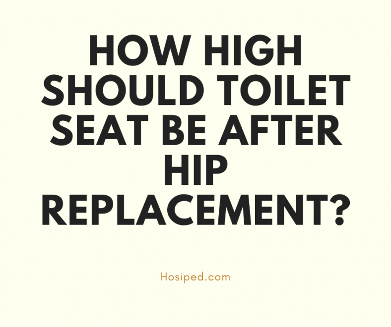 How high should toilet seat be after hip replacement? HOSIPED